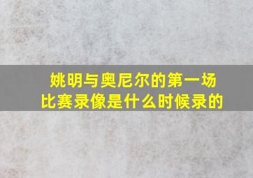 姚明与奥尼尔的第一场比赛录像是什么时候录的