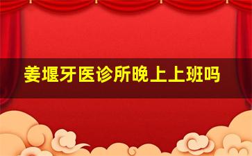 姜堰牙医诊所晚上上班吗