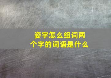 姿字怎么组词两个字的词语是什么