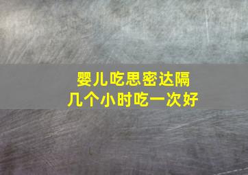 婴儿吃思密达隔几个小时吃一次好