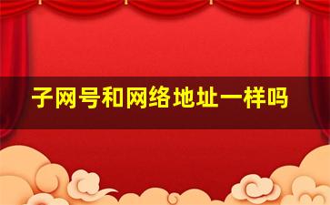 子网号和网络地址一样吗