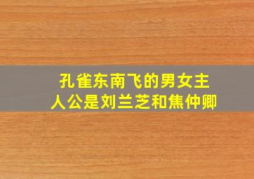 孔雀东南飞的男女主人公是刘兰芝和焦仲卿