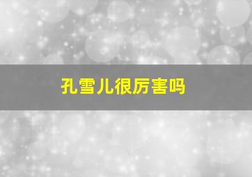 孔雪儿很厉害吗