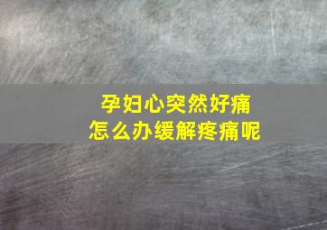 孕妇心突然好痛怎么办缓解疼痛呢