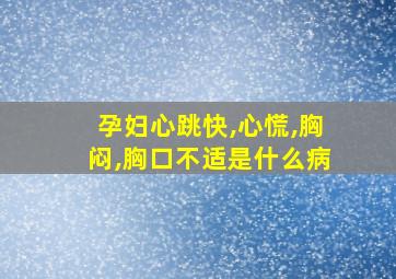 孕妇心跳快,心慌,胸闷,胸口不适是什么病