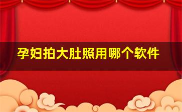 孕妇拍大肚照用哪个软件