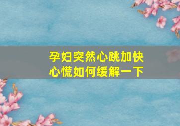 孕妇突然心跳加快心慌如何缓解一下