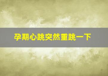 孕期心跳突然重跳一下