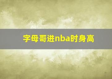 字母哥进nba时身高