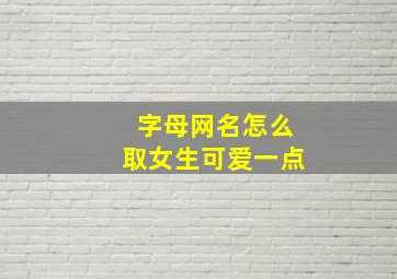 字母网名怎么取女生可爱一点