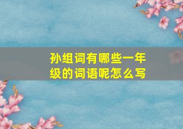 孙组词有哪些一年级的词语呢怎么写