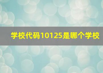 学校代码10125是哪个学校