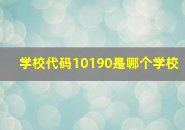 学校代码10190是哪个学校