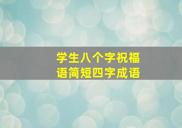 学生八个字祝福语简短四字成语