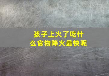 孩子上火了吃什么食物降火最快呢