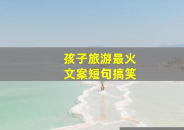 孩子旅游最火文案短句搞笑