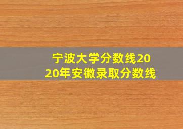 宁波大学分数线2020年安徽录取分数线