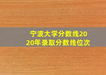 宁波大学分数线2020年录取分数线位次