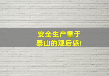 安全生产重于泰山的观后感!