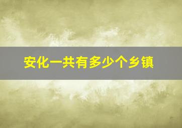 安化一共有多少个乡镇