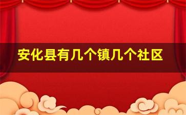 安化县有几个镇几个社区