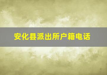 安化县派出所户籍电话