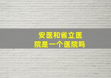 安医和省立医院是一个医院吗