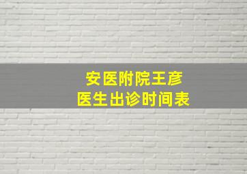 安医附院王彦医生出诊时间表