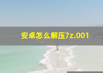 安卓怎么解压7z.001