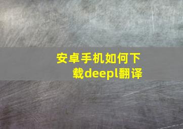 安卓手机如何下载deepl翻译