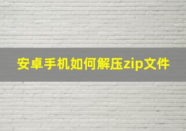 安卓手机如何解压zip文件