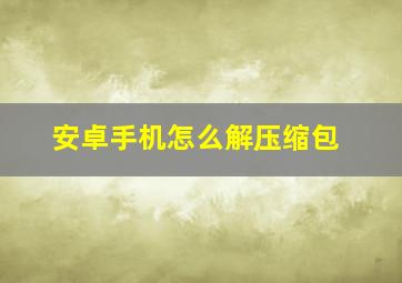 安卓手机怎么解压缩包