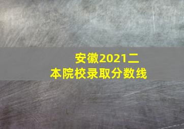 安徽2021二本院校录取分数线