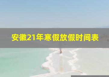 安徽21年寒假放假时间表