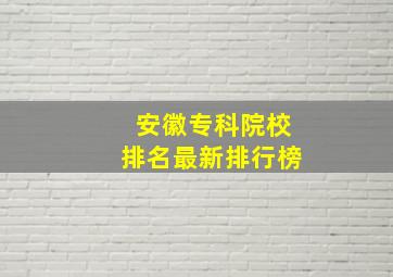 安徽专科院校排名最新排行榜