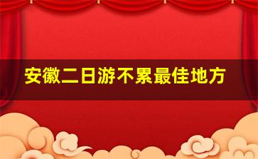 安徽二日游不累最佳地方