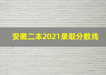 安徽二本2021录取分数线