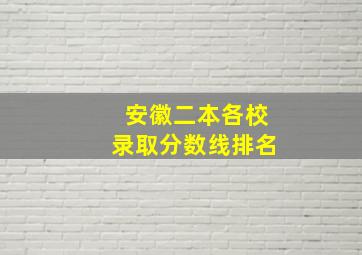 安徽二本各校录取分数线排名