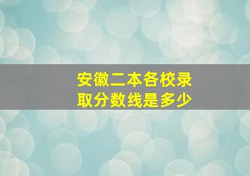 安徽二本各校录取分数线是多少