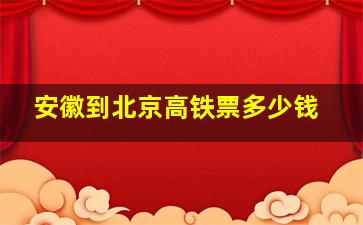 安徽到北京高铁票多少钱