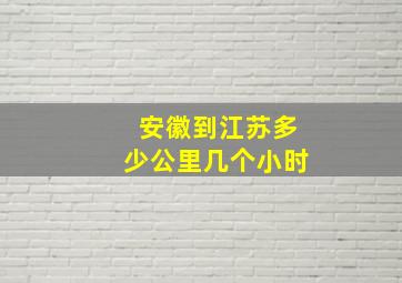 安徽到江苏多少公里几个小时