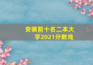 安徽前十名二本大学2021分数线