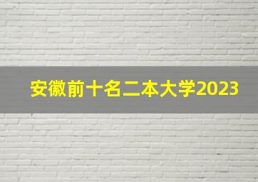 安徽前十名二本大学2023