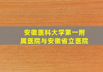 安徽医科大学第一附属医院与安徽省立医院