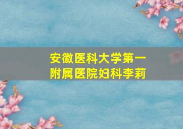 安徽医科大学第一附属医院妇科李莉