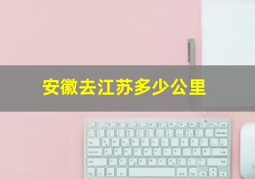 安徽去江苏多少公里