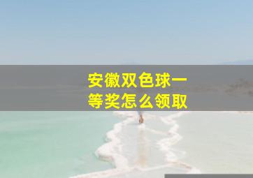 安徽双色球一等奖怎么领取