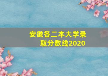 安徽各二本大学录取分数线2020