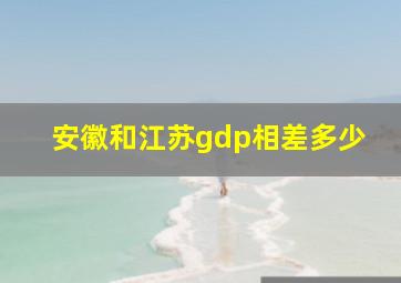 安徽和江苏gdp相差多少