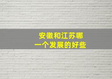 安徽和江苏哪一个发展的好些